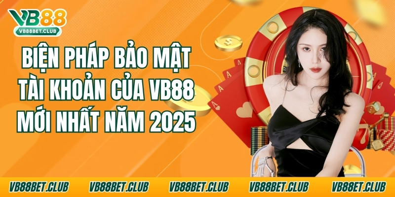 Biện Pháp Bảo Mật Tài Khoản Của VB88 Mới Nhất Năm 2025