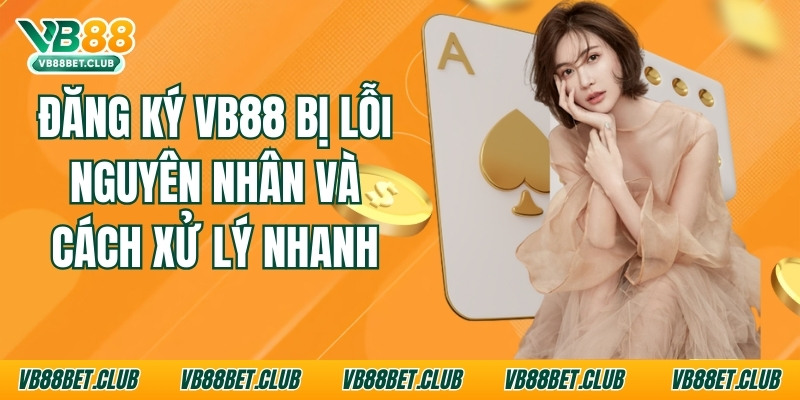 Đăng Ký Vb88 Bị Lỗi: Nguyên Nhân Và Cách Xử Lý Nhanh