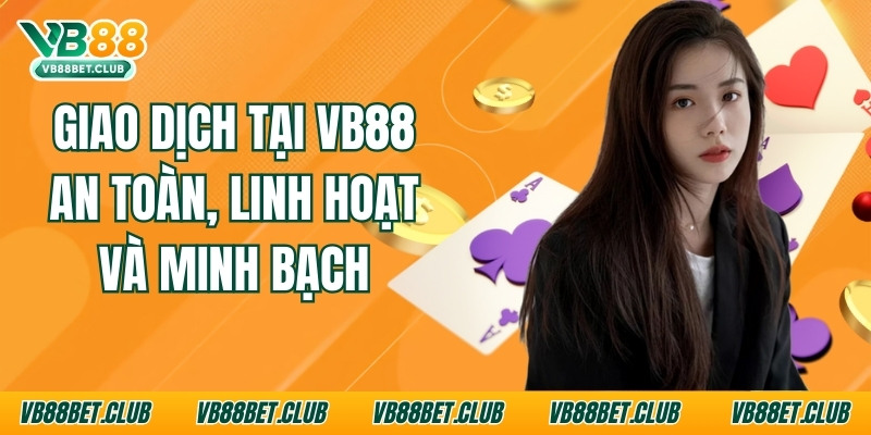 Giao Dịch Tại Vb88 An Toàn, Linh Hoạt Và Minh Bạch