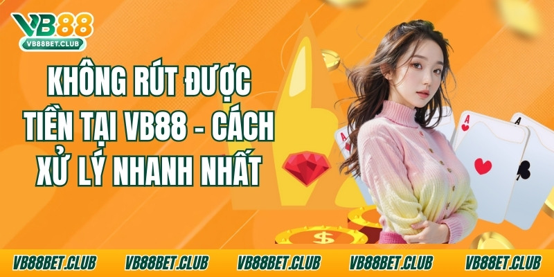 Không Rút Được Tiền Tại Vb88 - Cách Xử Lý Nhanh Nhất