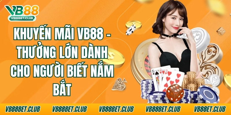 Khuyến Mãi Vb88 – Thưởng Lớn Dành Cho Người Biết Nắm Bắt