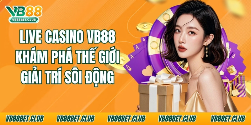 Live Casino Vb88: Khám Phá Thế Giới Giải Trí Sôi Động