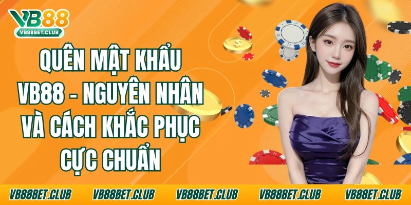 Quên Mật Khẩu Vb88 - Nguyên Nhân Và Cách Khắc Phục Cực Chuẩn