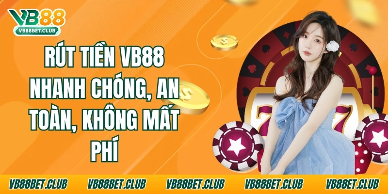 Rút Tiền Vb88 Nhanh Chóng, An Toàn, Không Mất Phí