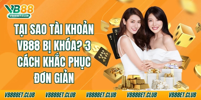 Tại Sao Tài Khoản Vb88 Bị Khóa? 3 Cách Khắc Phục Đơn Giản 