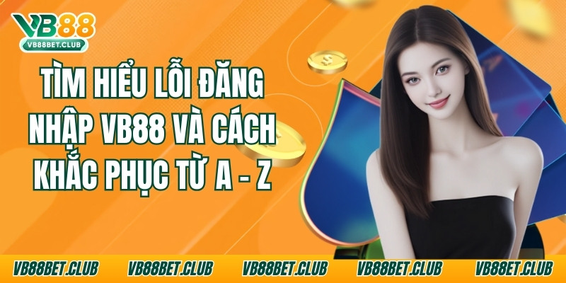 Tìm Hiểu Lỗi Đăng Nhập Vb88 Và Cách Khắc Phục Từ A - Z