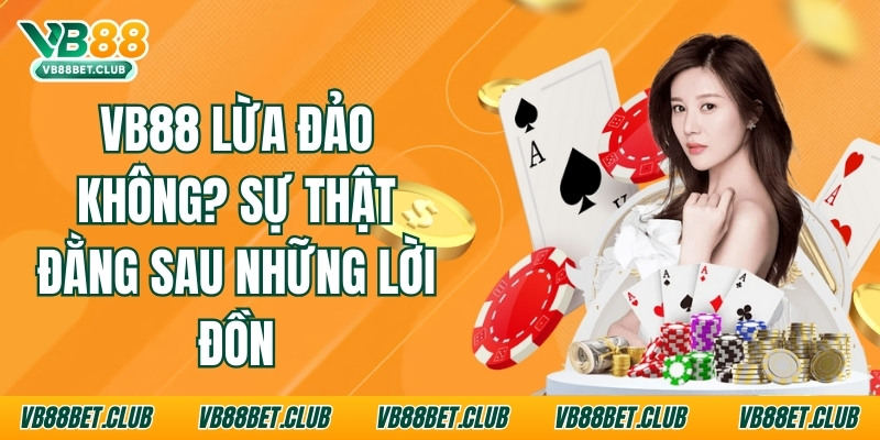 Vb88 Lừa Đảo Không? Sự Thật Đằng Sau Những Lời Đồn