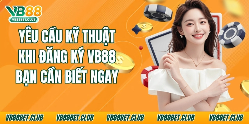 Yêu Cầu Kỹ Thuật Khi Đăng Ký Vb88 Không Thể Bỏ Qua